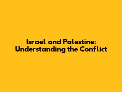Israel and Palestine: Understanding the Conflict