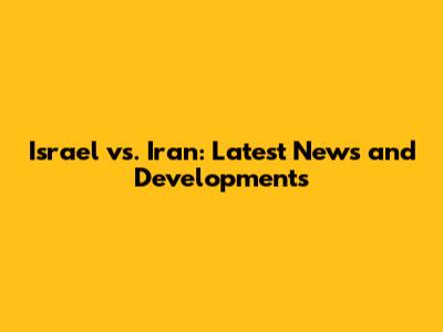 Israel vs. Iran: Latest News and Developments