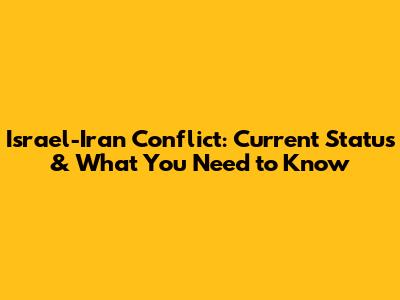 Israel-Iran Conflict: Current Status & What You Need to Know