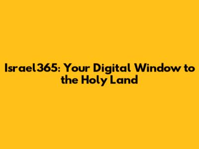 Israel365: Your Digital Window to the Holy Land