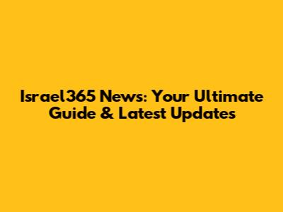 Israel365 News: Your Ultimate Guide & Latest Updates