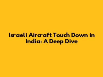 Israeli Aircraft Touch Down in India: A Deep Dive