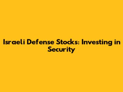 Israeli Defense Stocks: Investing in Security