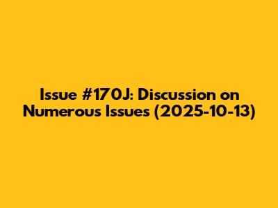 Issue #170J: Discussion on Numerous Issues (2025-10-13)