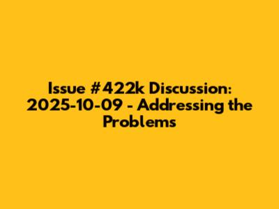 Issue #422k Discussion: 2025-10-09 - Addressing the Problems