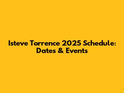 Isteve Torrence 2025 Schedule: Dates & Events