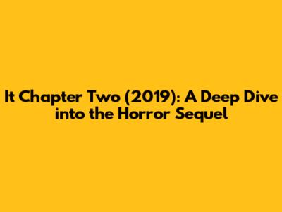 It Chapter Two (2019): A Deep Dive into the Horror Sequel
