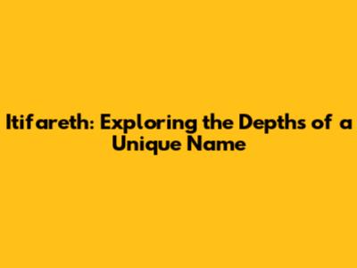 Itifareth: Exploring the Depths of a Unique Name