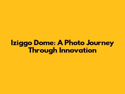 Iziggo Dome: A Photo Journey Through Innovation