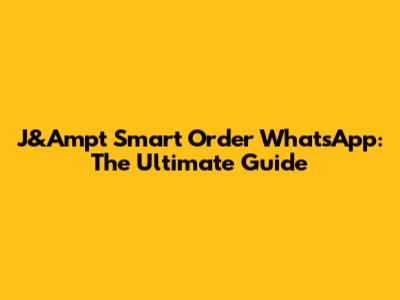 J&Ampt Smart Order WhatsApp: The Ultimate Guide