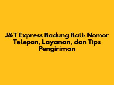 J&T Express Badung Bali: Nomor Telepon, Layanan, dan Tips Pengiriman