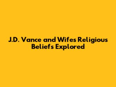 J.D. Vance and Wife's Religious Beliefs Explored