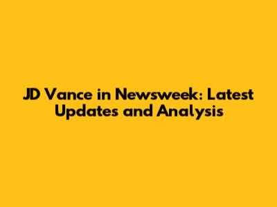 JD Vance in Newsweek: Latest Updates and Analysis