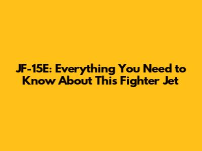 JF-15E: Everything You Need to Know About This Fighter Jet