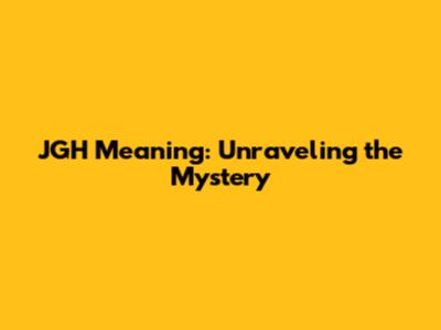JGH Meaning: Unraveling the Mystery