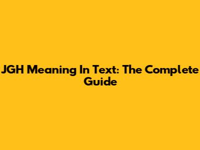 JGH Meaning In Text: The Complete Guide