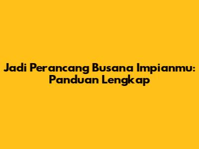Jadi Perancang Busana Impianmu: Panduan Lengkap