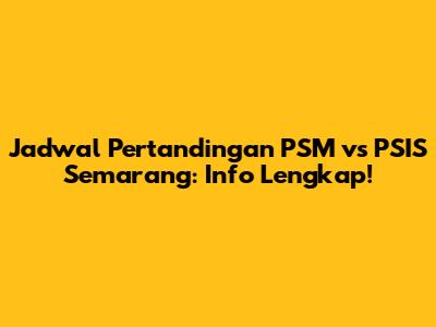 Jadwal Pertandingan PSM vs PSIS Semarang: Info Lengkap!