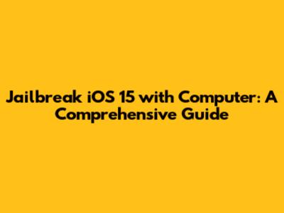 Jailbreak iOS 15 with Computer: A Comprehensive Guide