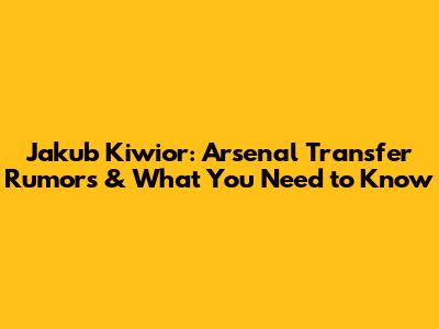 Jakub Kiwior: Arsenal Transfer Rumors & What You Need to Know