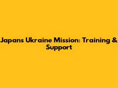 Japan's Ukraine Mission: Training & Support