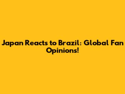 Japan Reacts to Brazil: Global Fan Opinions!