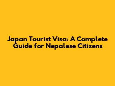 Japan Tourist Visa: A Complete Guide for Nepalese Citizens