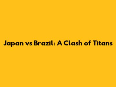 Japan vs Brazil: A Clash of Titans