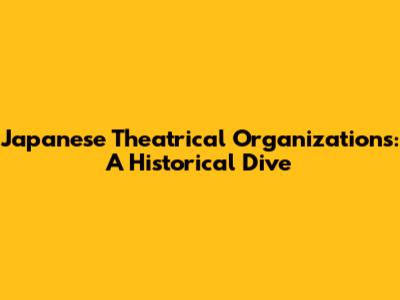Japanese Theatrical Organizations: A Historical Dive