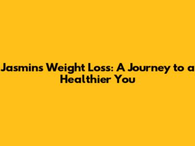 Jasmin's Weight Loss: A Journey to a Healthier You