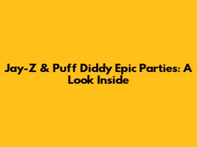 Jay-Z & Puff Diddy Epic Parties: A Look Inside