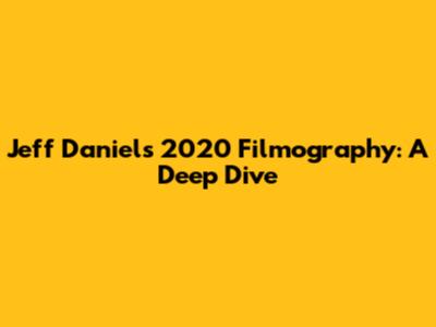 Jeff Daniels' 2020 Filmography: A Deep Dive