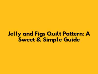 Jelly and Figs Quilt Pattern: A Sweet & Simple Guide