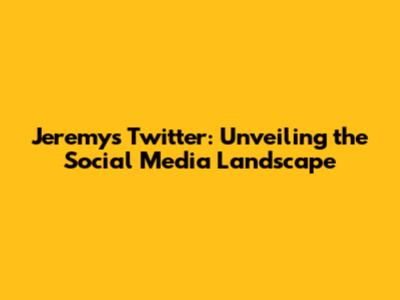 Jeremy's Twitter: Unveiling the Social Media Landscape