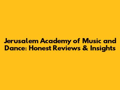 Jerusalem Academy of Music and Dance: Honest Reviews & Insights