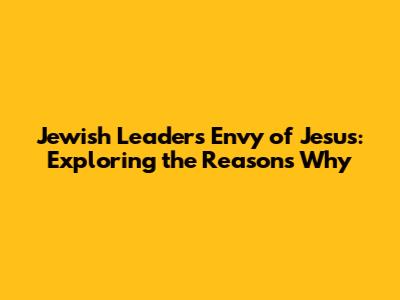 Jewish Leaders' Envy of Jesus: Exploring the Reasons Why