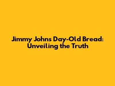 Jimmy John's Day-Old Bread: Unveiling the Truth