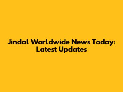 Jindal Worldwide News Today: Latest Updates