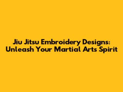Jiu Jitsu Embroidery Designs: Unleash Your Martial Arts Spirit