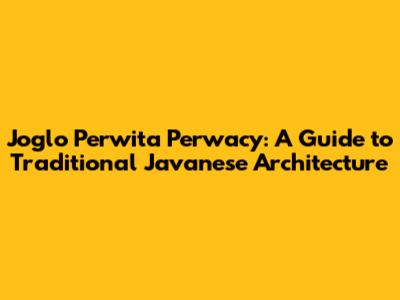Joglo Perwita Perwacy: A Guide to Traditional Javanese Architecture