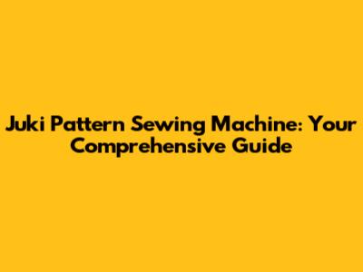 Juki Pattern Sewing Machine: Your Comprehensive Guide
