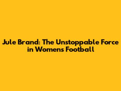 Jule Brand: The Unstoppable Force in Women's Football