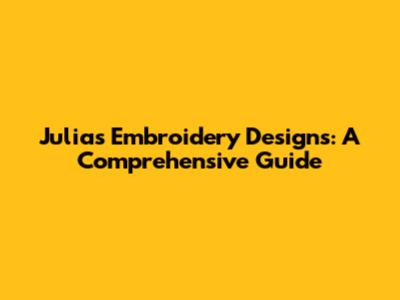 Julia's Embroidery Designs: A Comprehensive Guide