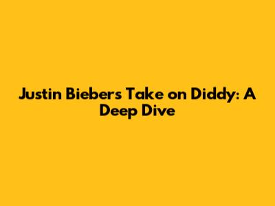 Justin Bieber's Take on Diddy: A Deep Dive