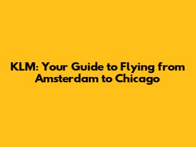 KLM: Your Guide to Flying from Amsterdam to Chicago