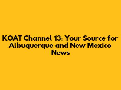 KOAT Channel 13: Your Source for Albuquerque and New Mexico News