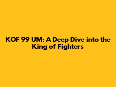 KOF 99 UM: A Deep Dive into the King of Fighters