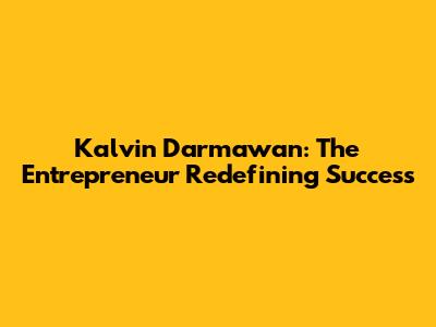 Kalvin Darmawan: The Entrepreneur Redefining Success