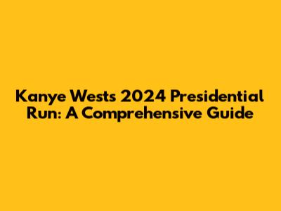 Kanye West's 2024 Presidential Run: A Comprehensive Guide