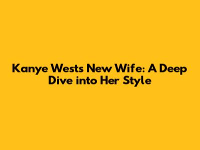 Kanye West's New Wife: A Deep Dive into Her Style